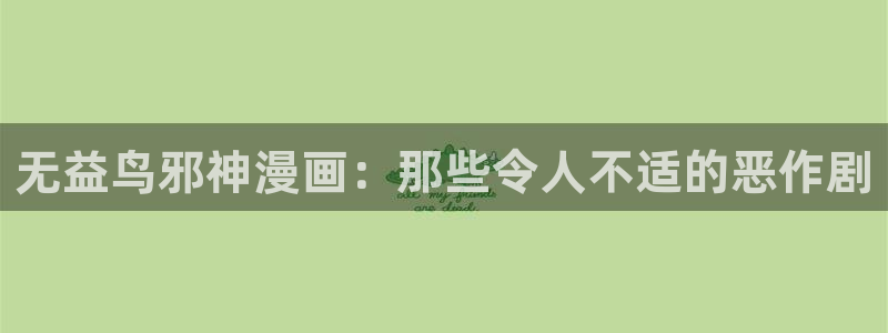 漫画漫画台：无益鸟邪神漫画：那些令人不适的恶作剧
