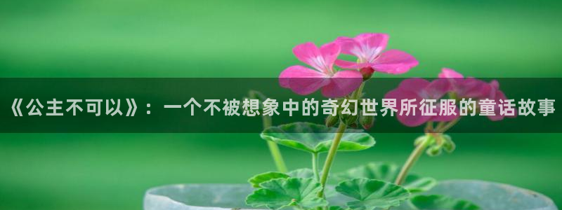 歪歪漫画网站观看：《公主不可以》：一个不被想象中的奇幻世界所征服的童话故事